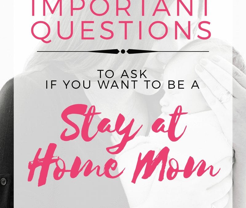 Questions To Ask If You Want To Be A Stay At Home Mom